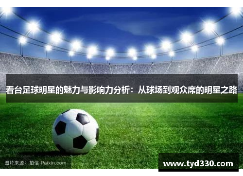 看台足球明星的魅力与影响力分析：从球场到观众席的明星之路