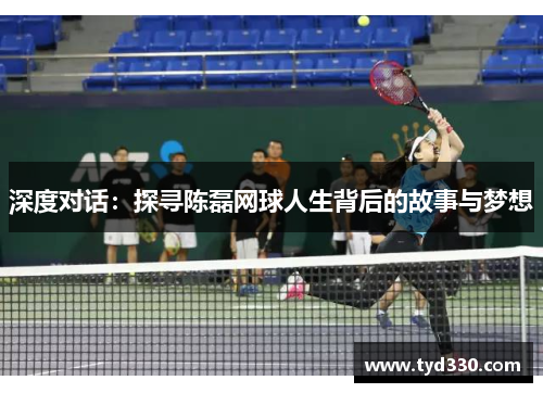 深度对话：探寻陈磊网球人生背后的故事与梦想