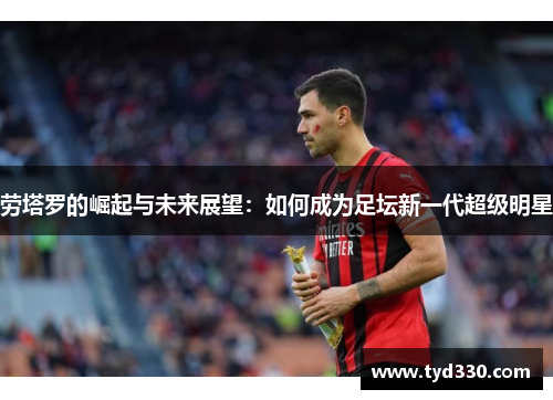 劳塔罗的崛起与未来展望：如何成为足坛新一代超级明星