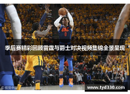季后赛精彩回顾雷霆与爵士对决视频集锦全景呈现