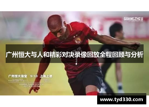 广州恒大与人和精彩对决录像回放全程回顾与分析