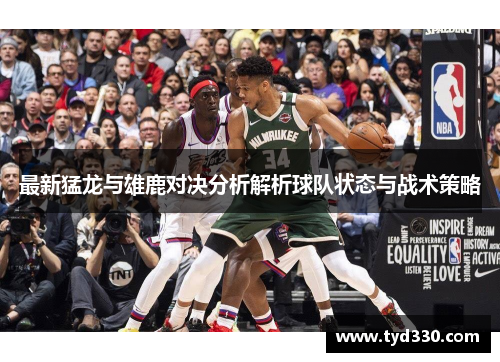 最新猛龙与雄鹿对决分析解析球队状态与战术策略