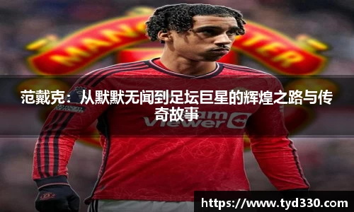 范戴克：从默默无闻到足坛巨星的辉煌之路与传奇故事