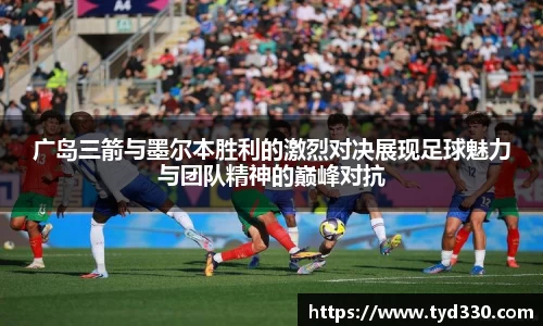 乐彩汇广岛三箭与墨尔本胜利的激烈对决展现足球魅力与团队精神的巅峰对抗